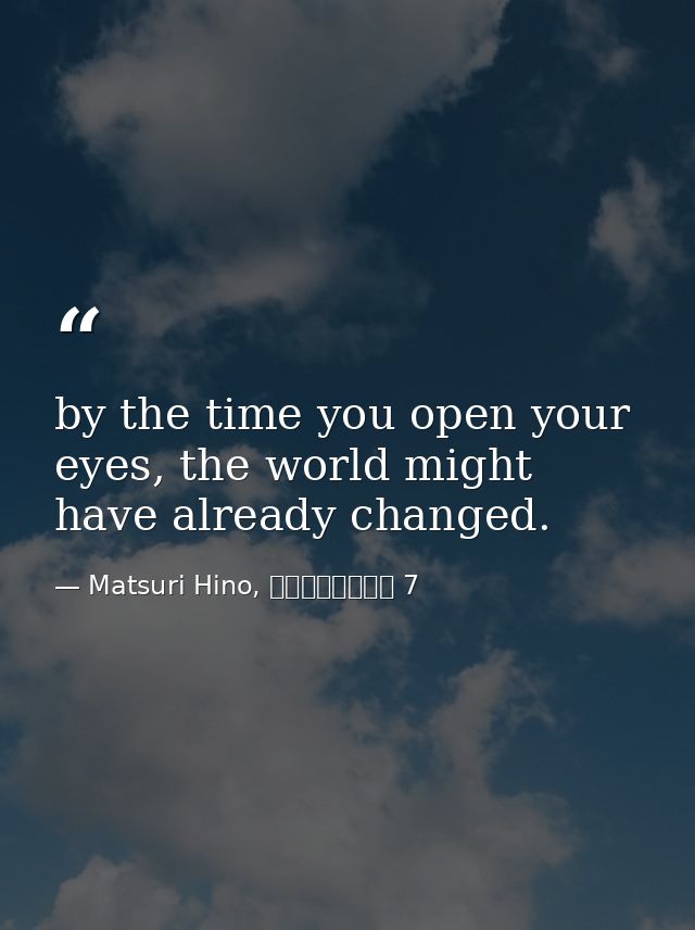 by the time you open your eyes, the world might have already changed. — Matsuri Hino, ヴァンパイア騎士 7