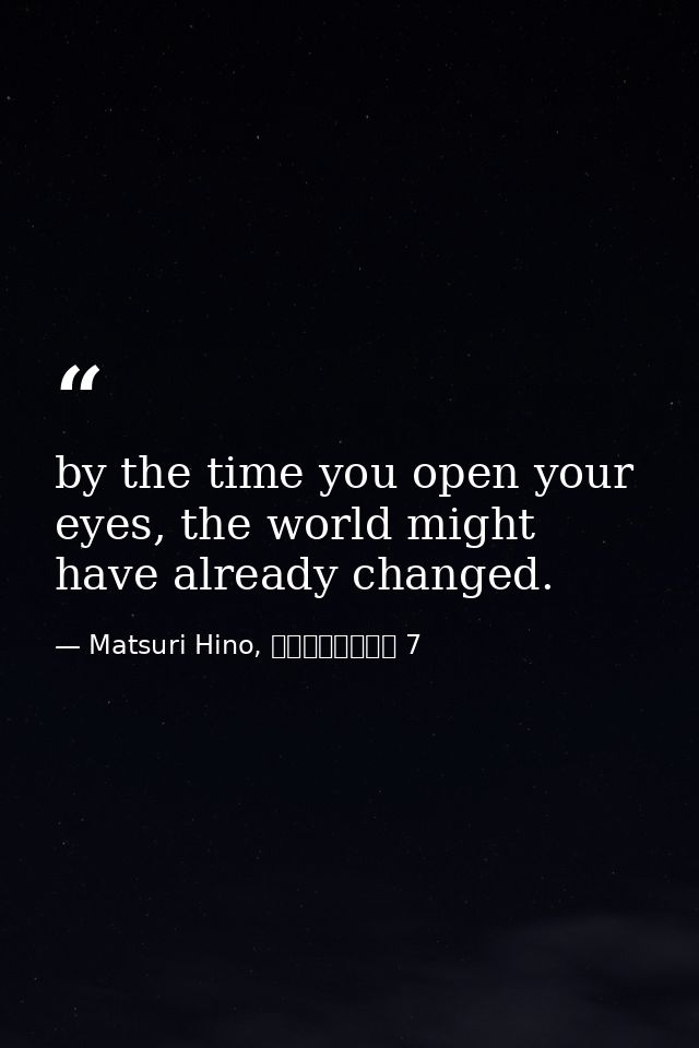 by the time you open your eyes, the world might have already changed. — Matsuri Hino, ヴァンパイア騎士 7