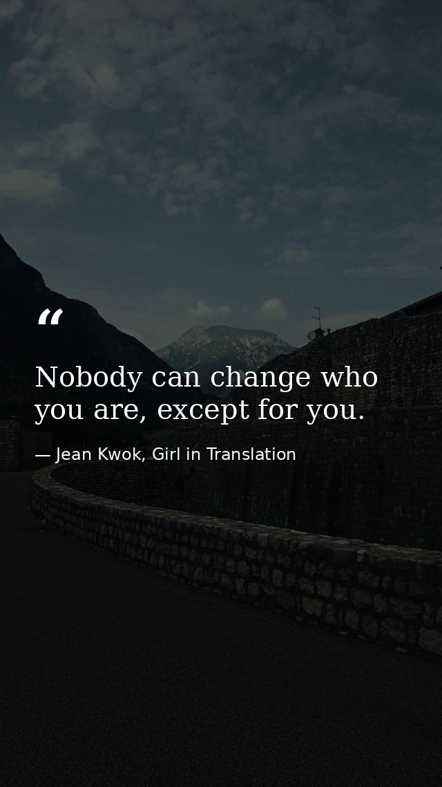 Nobody can change who you are, except for you. — Jean Kwok, Girl in Translation