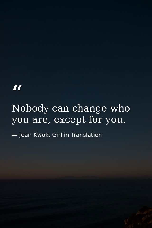 Nobody can change who you are, except for you. — Jean Kwok, Girl in Translation