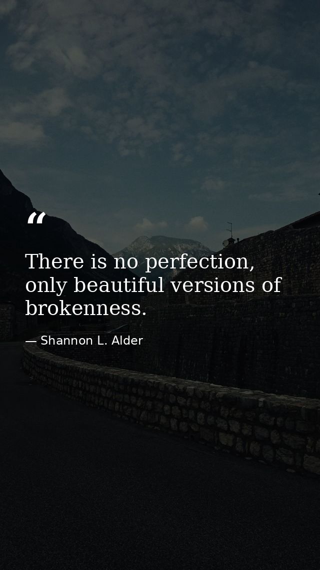 There is no perfection, only beautiful versions of brokenness. — Shannon L. Alder