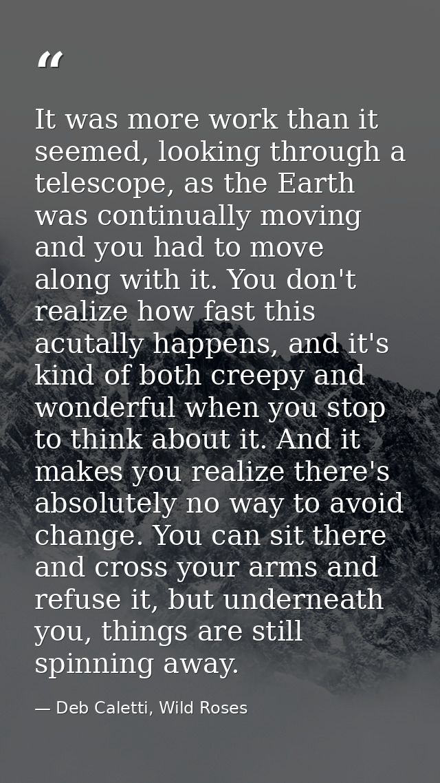 It was more work than it seemed, looking through a telescope, as the Earth was continually moving and you had to move al — Deb Caletti, Wild Roses