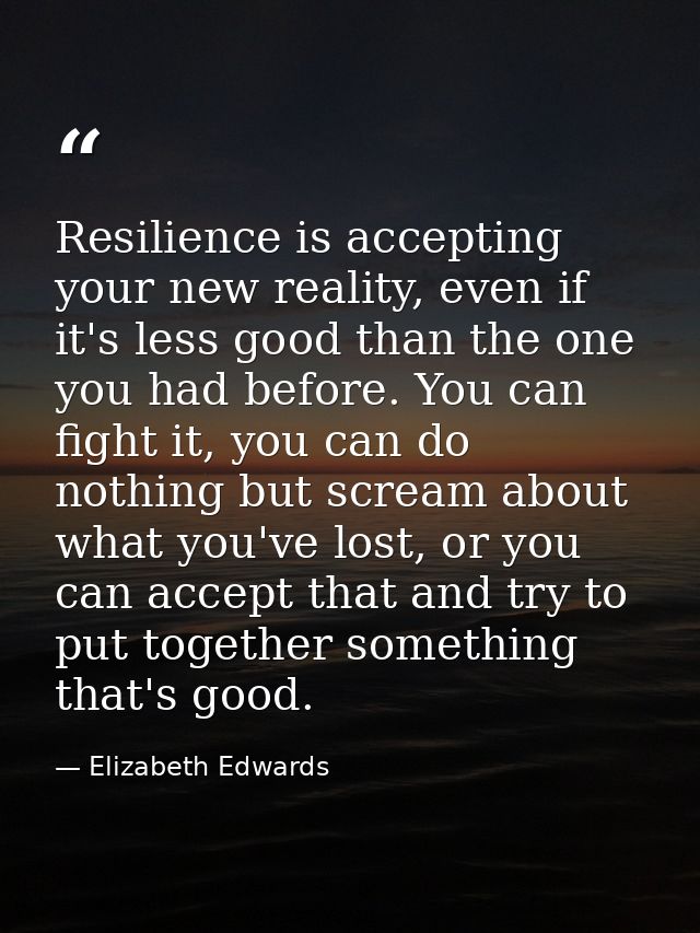 Resilience is accepting your new reality, even if it's less good than the one you had before. You can fight it, you can  — Elizabeth Edwards