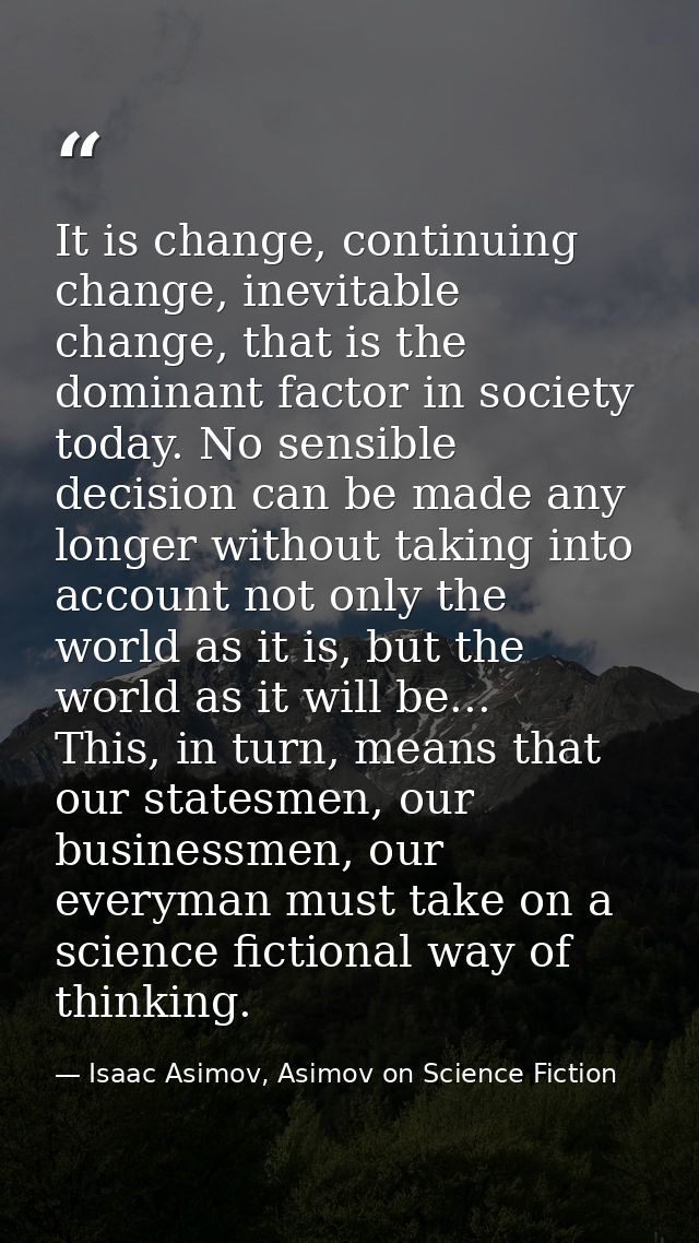 It is change, continuing change, inevitable change, that is the dominant factor in society today. No sensible decision c — Isaac Asimov, Asimov on Science Fiction