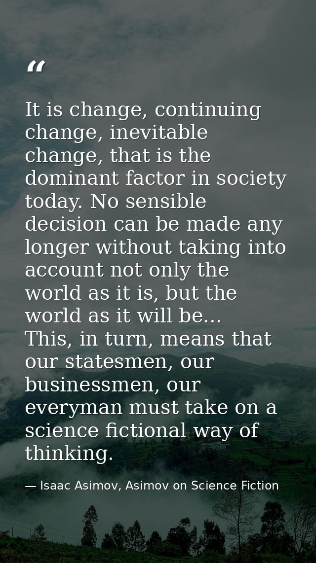 It is change, continuing change, inevitable change, that is the dominant factor in society today. No sensible decision c — Isaac Asimov, Asimov on Science Fiction