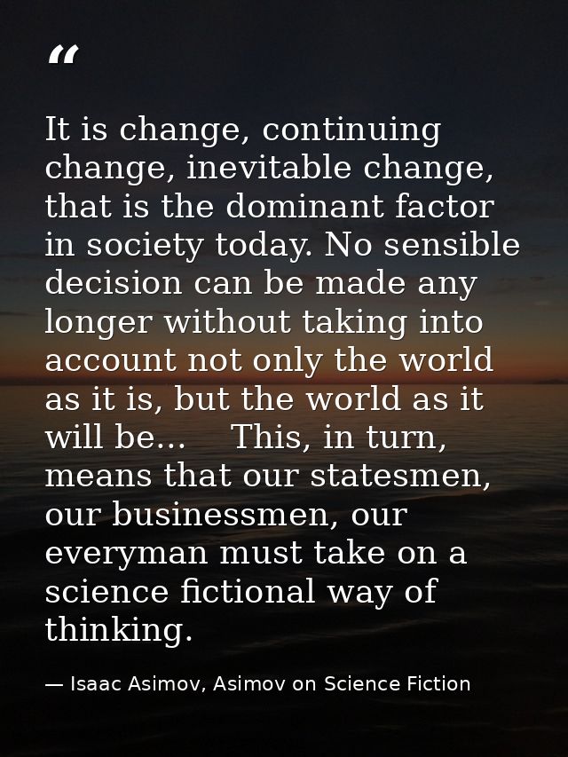 It is change, continuing change, inevitable change, that is the dominant factor in society today. No sensible decision c — Isaac Asimov, Asimov on Science Fiction