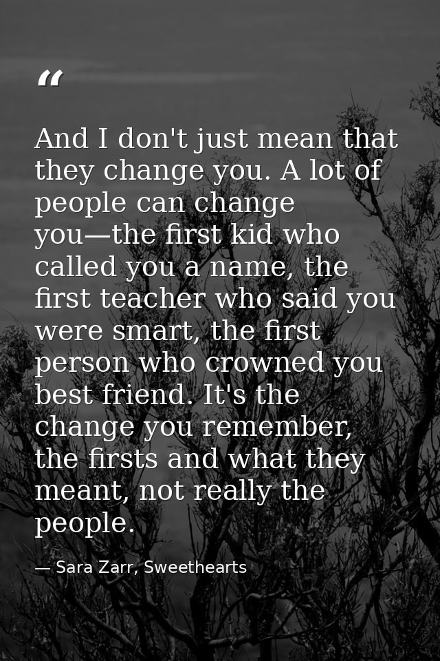And I don't just mean that they change you. A lot of people can change you—the first kid who called you a name, the firs — Sara Zarr, Sweethearts