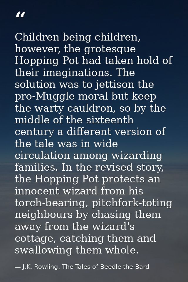 Children being children, however, the grotesque Hopping Pot had taken hold of their imaginations. The solution was to je — J.K. Rowling, The Tales of Beedle the Bard