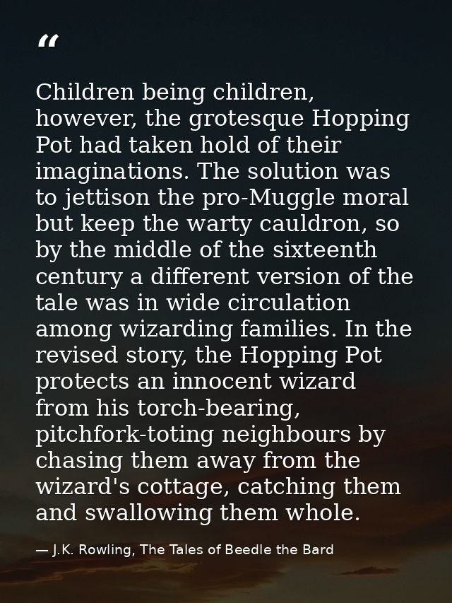 Children being children, however, the grotesque Hopping Pot had taken hold of their imaginations. The solution was to je — J.K. Rowling, The Tales of Beedle the Bard