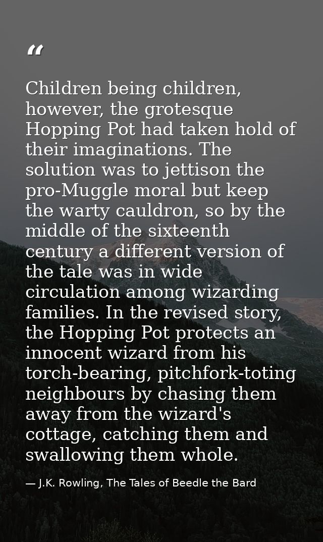 Children being children, however, the grotesque Hopping Pot had taken hold of their imaginations. The solution was to je — J.K. Rowling, The Tales of Beedle the Bard