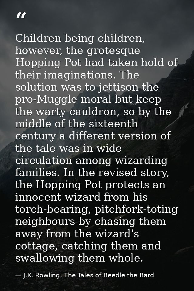 Children being children, however, the grotesque Hopping Pot had taken hold of their imaginations. The solution was to je — J.K. Rowling, The Tales of Beedle the Bard