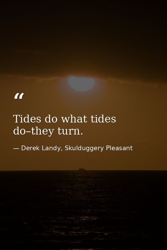 Tides do what tides do–they turn. — Derek Landy, Skulduggery Pleasant