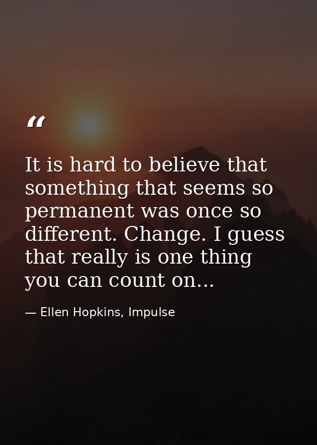 It is hard to believe that something that seems so permanent was once so different. Change. I guess that really is one t — Ellen Hopkins, Impulse