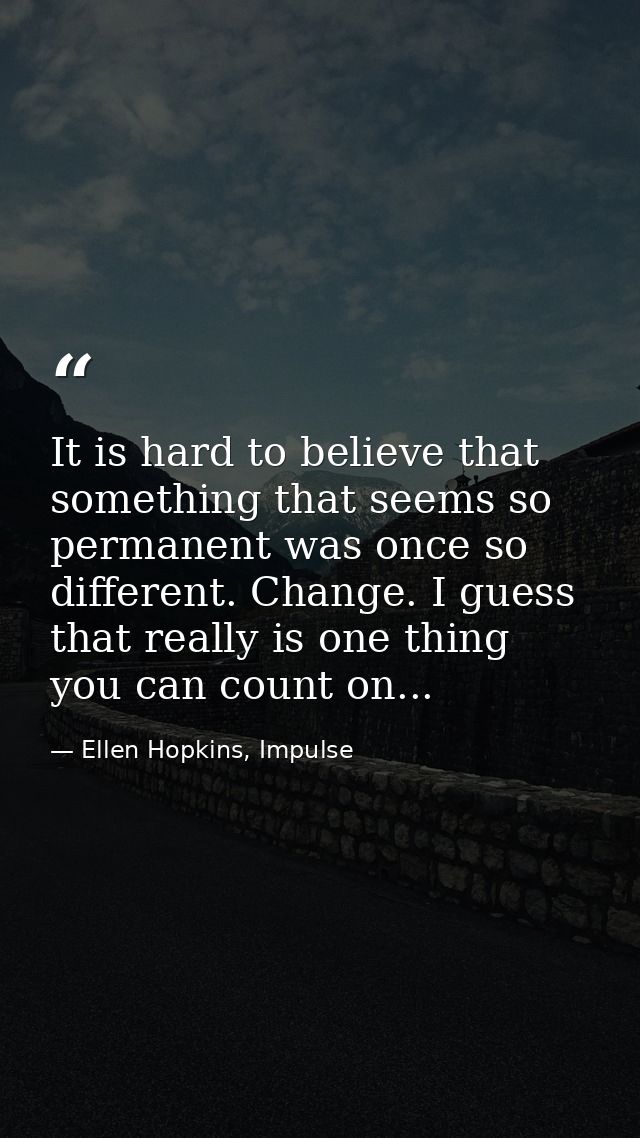 It is hard to believe that something that seems so permanent was once so different. Change. I guess that really is one t — Ellen Hopkins, Impulse