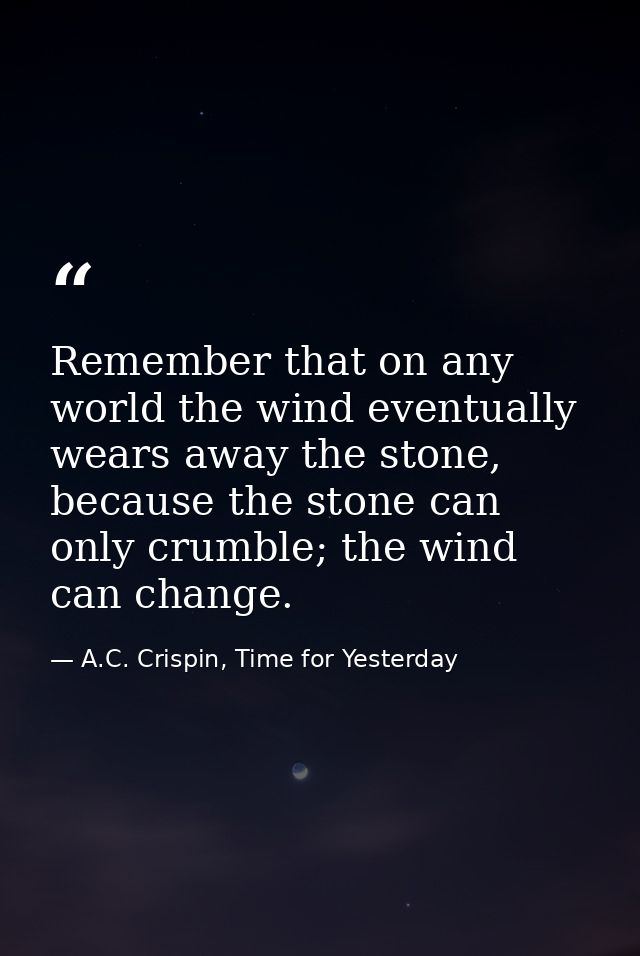 Remember that on any world the wind eventually wears away the stone, because the stone can only crumble; the wind can ch — A.C. Crispin, Time for Yesterday