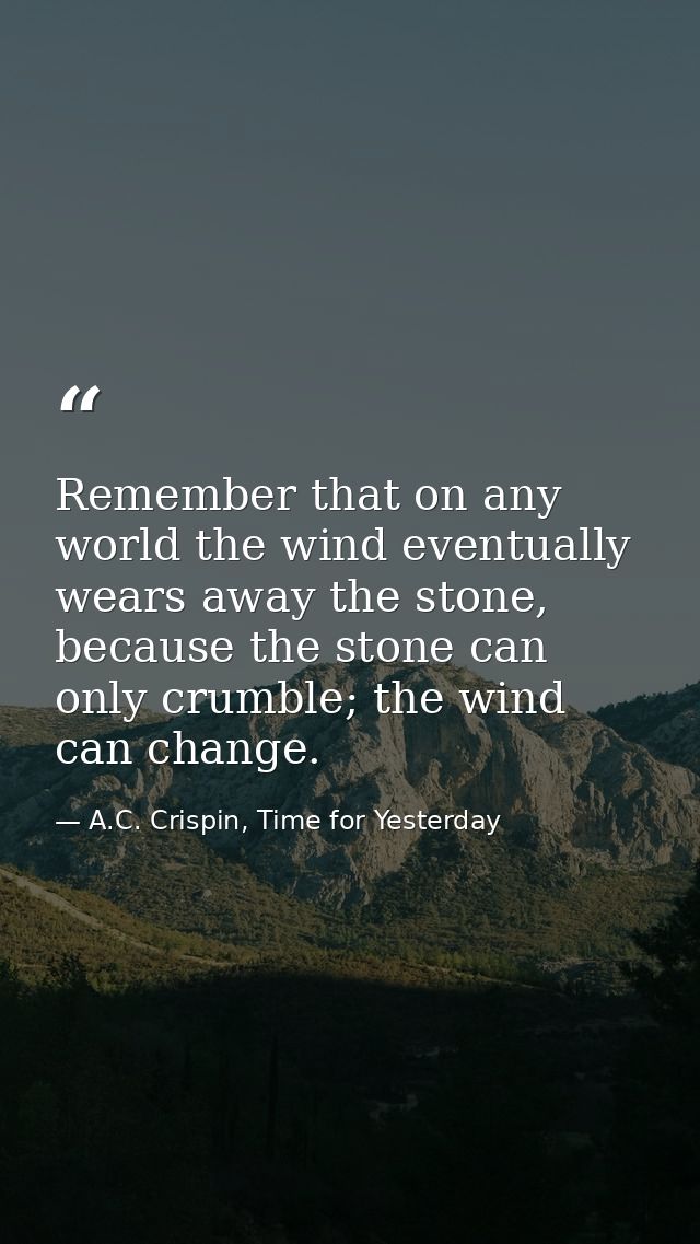 Remember that on any world the wind eventually wears away the stone, because the stone can only crumble; the wind can ch — A.C. Crispin, Time for Yesterday