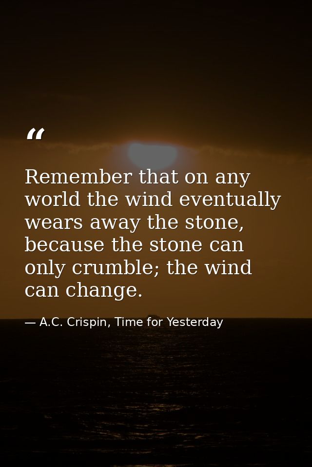 Remember that on any world the wind eventually wears away the stone, because the stone can only crumble; the wind can ch — A.C. Crispin, Time for Yesterday