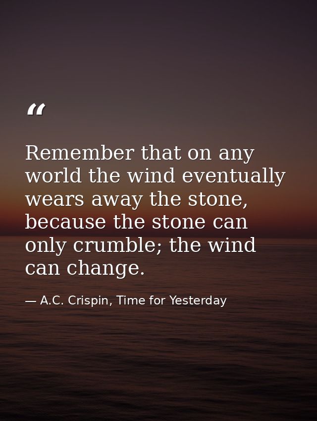 Remember that on any world the wind eventually wears away the stone, because the stone can only crumble; the wind can ch — A.C. Crispin, Time for Yesterday