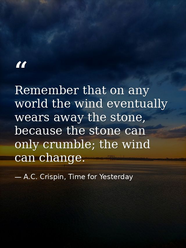Remember that on any world the wind eventually wears away the stone, because the stone can only crumble; the wind can ch — A.C. Crispin, Time for Yesterday