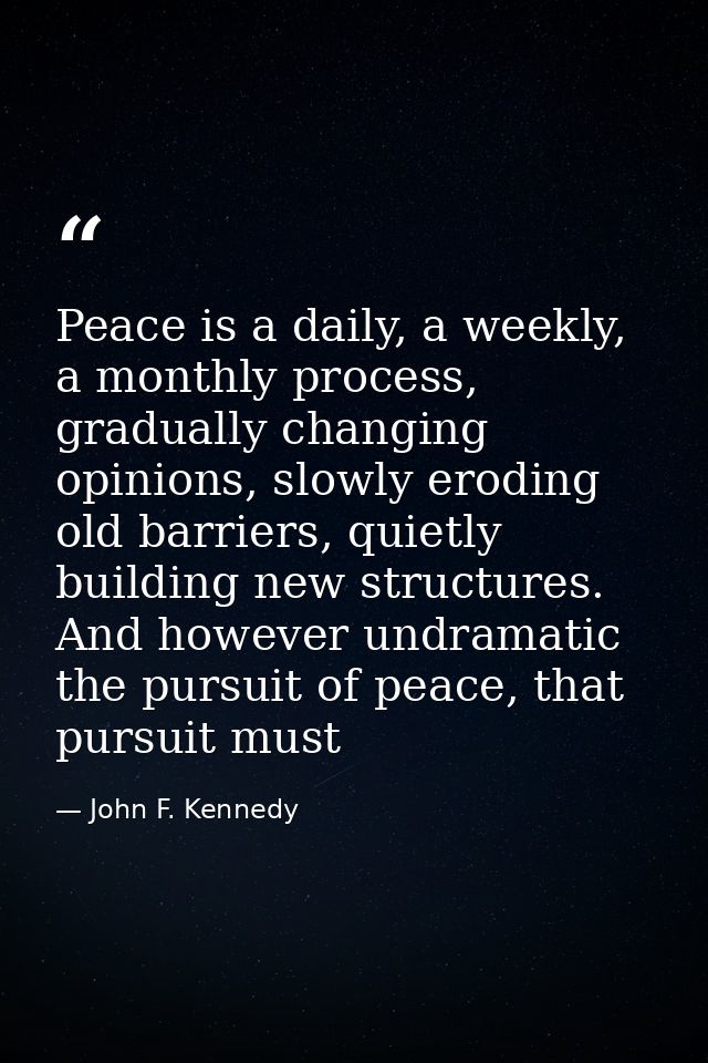 Peace is a daily, a weekly, a monthly process, gradually changing opinions, slowly eroding old barriers, quietly buildin — John F. Kennedy