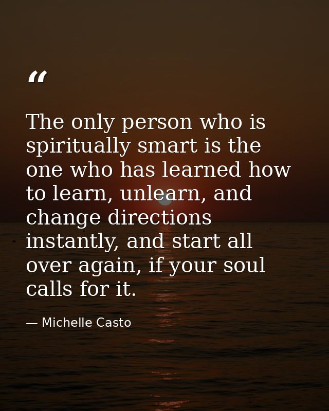 The only person who is spiritually smart is the one who has learned how to learn, unlearn, and change directions instant — Michelle Casto