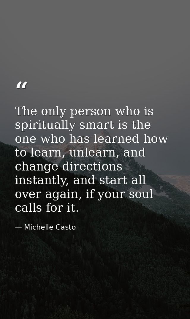 The only person who is spiritually smart is the one who has learned how to learn, unlearn, and change directions instant — Michelle Casto