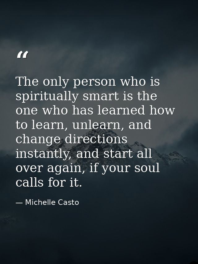 The only person who is spiritually smart is the one who has learned how to learn, unlearn, and change directions instant — Michelle Casto