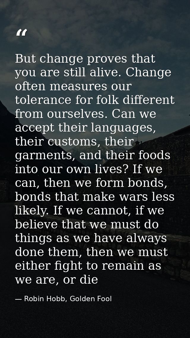 But change proves that you are still alive. Change often measures our tolerance for folk different from ourselves. Can w — Robin Hobb, Golden Fool