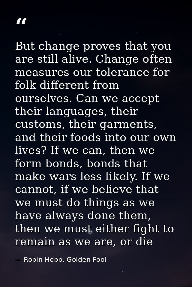 But change proves that you are still alive. Change often measures our tolerance for folk different from ourselves. Can w — Robin Hobb, Golden Fool