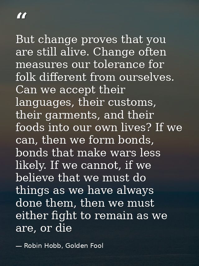 But change proves that you are still alive. Change often measures our tolerance for folk different from ourselves. Can w — Robin Hobb, Golden Fool