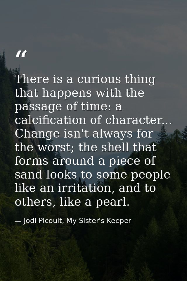 There is a curious thing that happens with the passage of time: a calcification of character... Change isn't always for  — Jodi Picoult, My Sister's Keeper