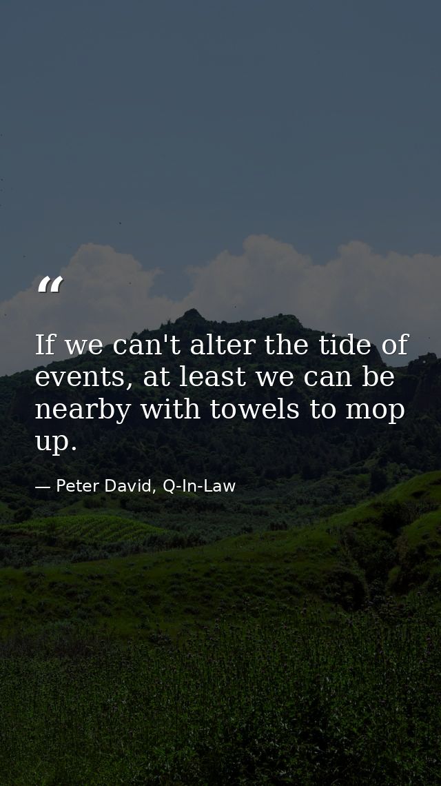 If we can't alter the tide of events, at least we can be nearby with towels to mop up. — Peter David, Q-In-Law