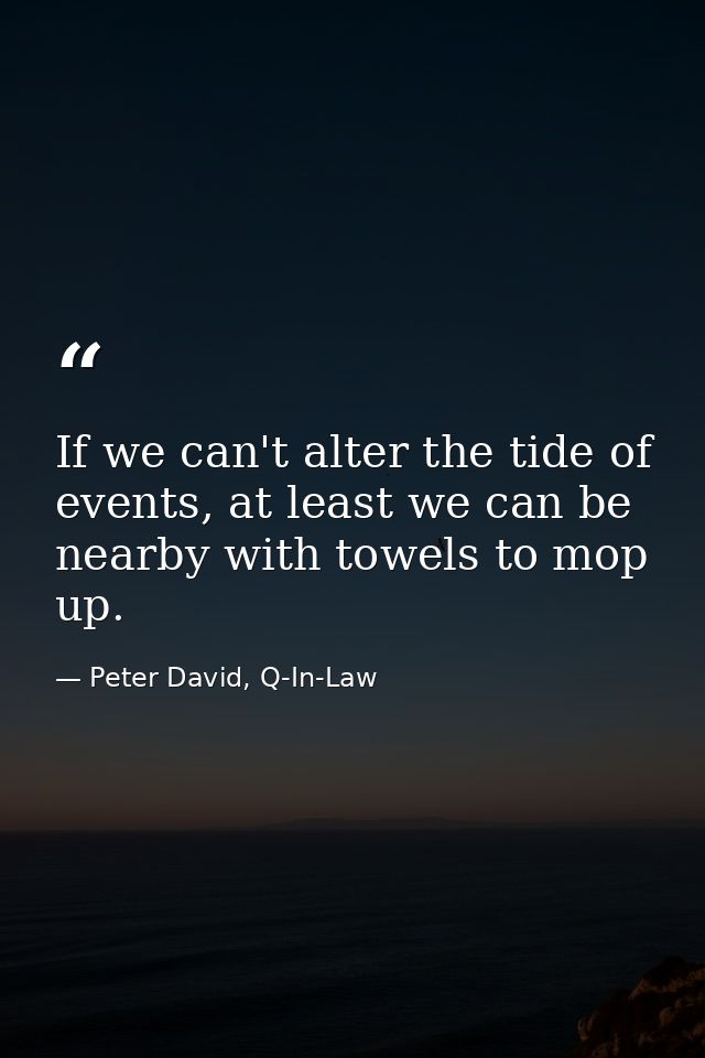If we can't alter the tide of events, at least we can be nearby with towels to mop up. — Peter David, Q-In-Law
