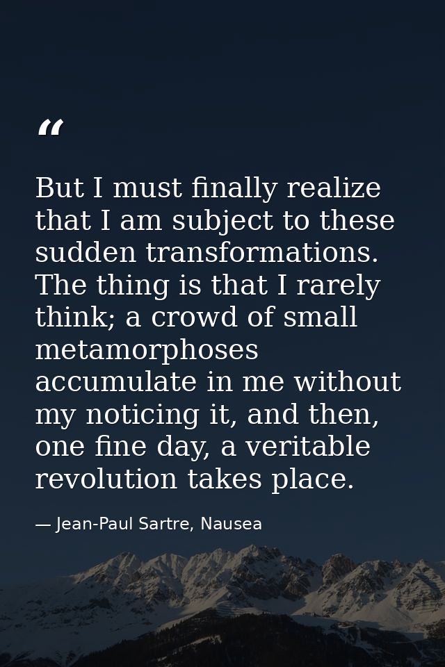 But I must finally realize that I am subject to these sudden transformations. The thing is that I rarely think; a crowd  — Jean-Paul Sartre, Nausea