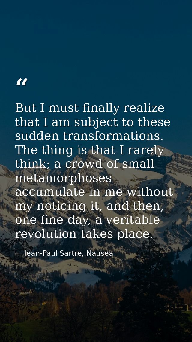 But I must finally realize that I am subject to these sudden transformations. The thing is that I rarely think; a crowd  — Jean-Paul Sartre, Nausea