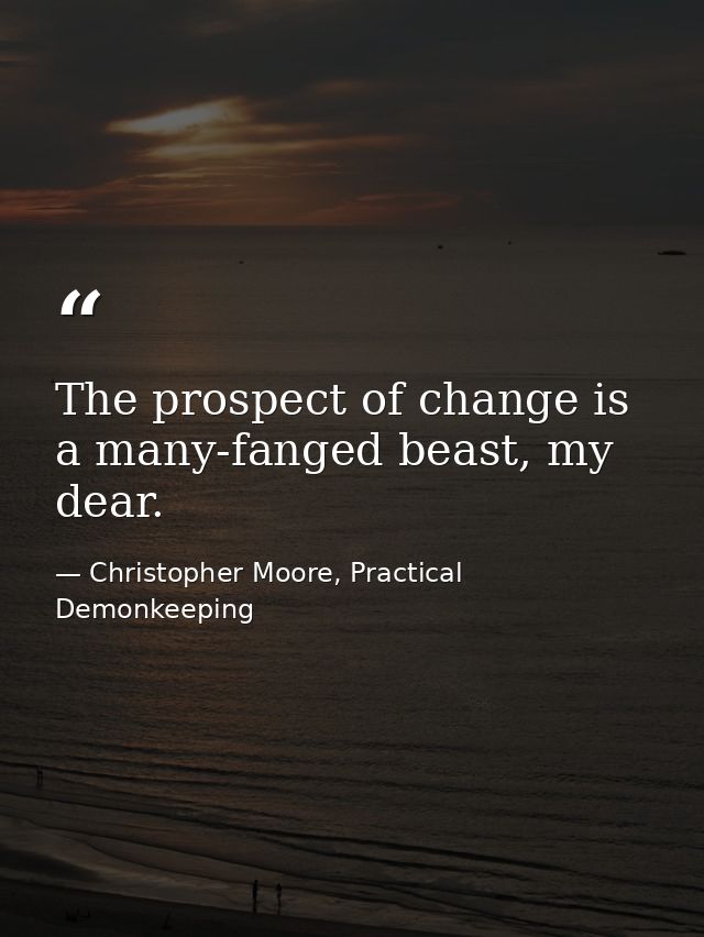 The prospect of change is a many-fanged beast, my dear. — Christopher Moore, Practical Demonkeeping