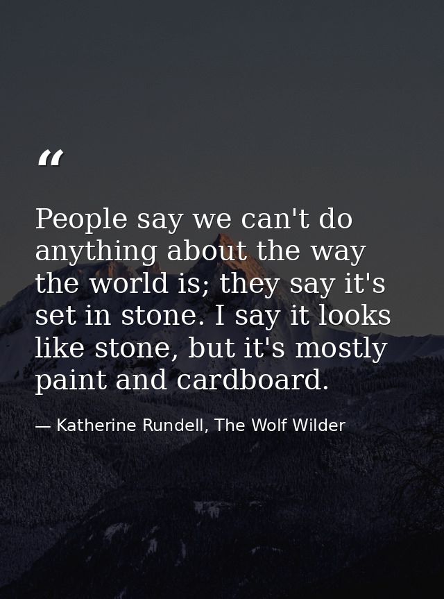 People say we can't do anything about the way the world is; they say it's set in stone. I say it looks like stone, but i — Katherine Rundell, The Wolf Wilder