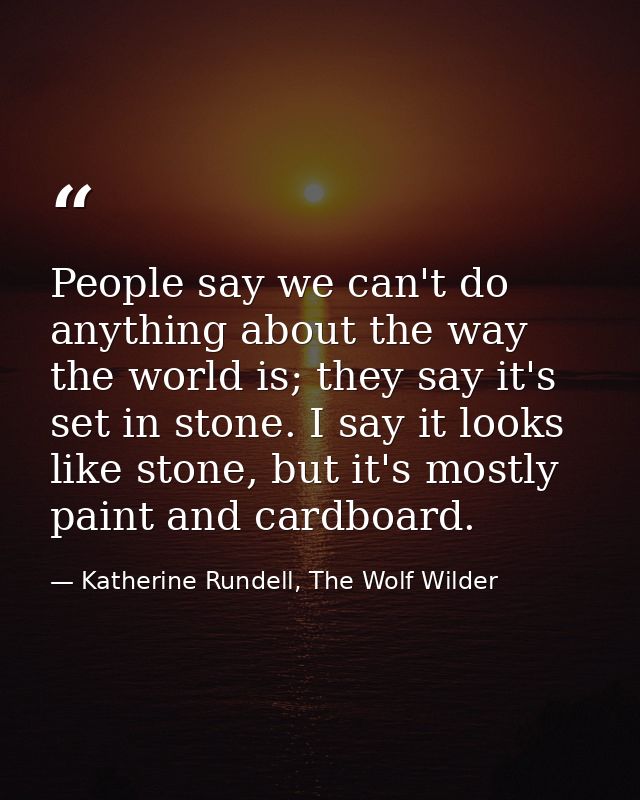 People say we can't do anything about the way the world is; they say it's set in stone. I say it looks like stone, but i — Katherine Rundell, The Wolf Wilder