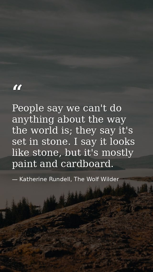 People say we can't do anything about the way the world is; they say it's set in stone. I say it looks like stone, but i — Katherine Rundell, The Wolf Wilder