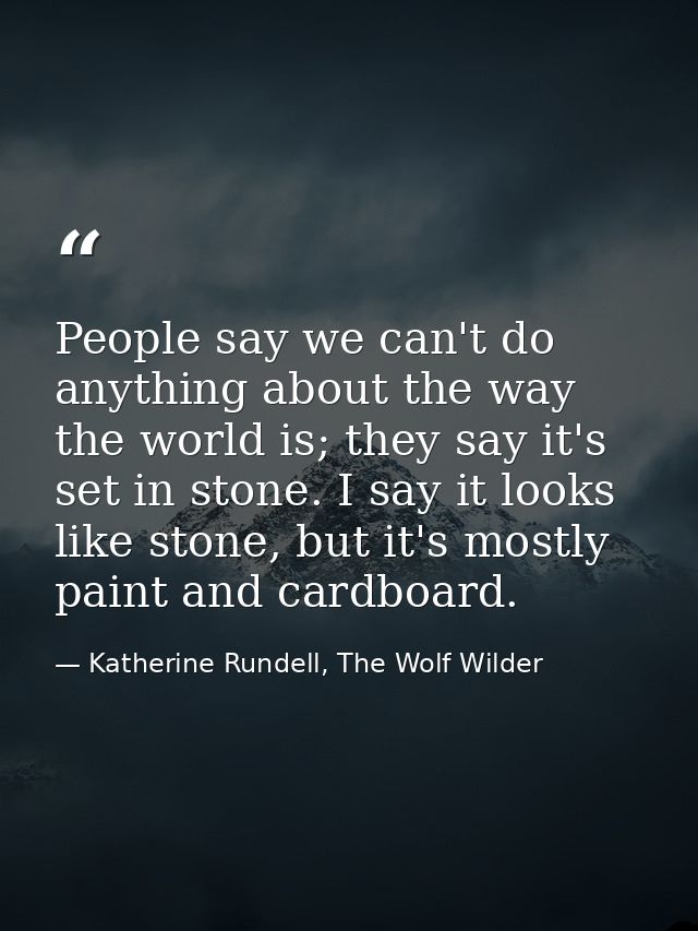 People say we can't do anything about the way the world is; they say it's set in stone. I say it looks like stone, but i — Katherine Rundell, The Wolf Wilder