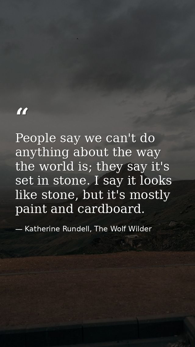 People say we can't do anything about the way the world is; they say it's set in stone. I say it looks like stone, but i — Katherine Rundell, The Wolf Wilder