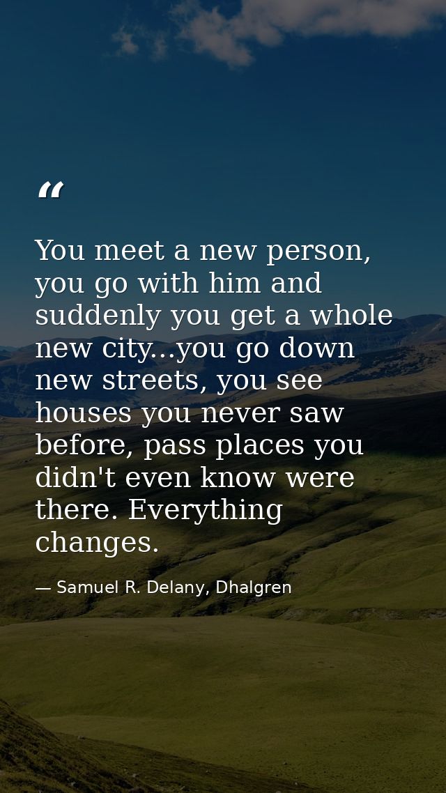 You meet a new person, you go with him and suddenly you get a whole new city...you go down new streets, you see houses y — Samuel R. Delany, Dhalgren