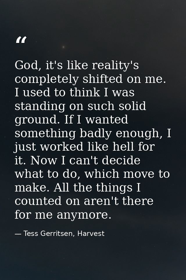 God, it's like reality's completely shifted on me. I used to think I was standing on such solid ground. If I wanted some — Tess Gerritsen, Harvest