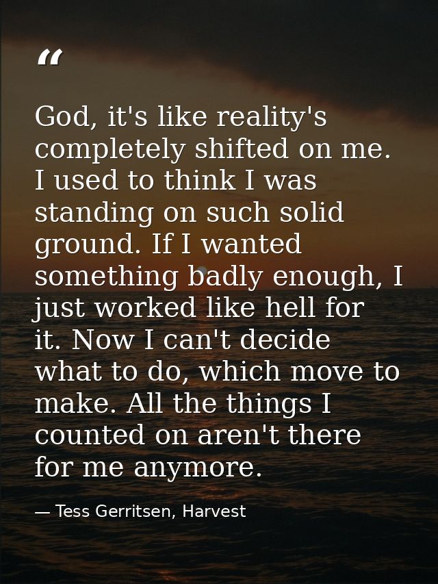God, it's like reality's completely shifted on me. I used to think I was standing on such solid ground. If I wanted some — Tess Gerritsen, Harvest