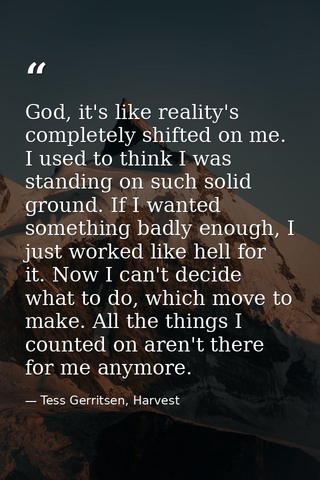 God, it's like reality's completely shifted on me. I used to think I was standing on such solid ground. If I wanted some — Tess Gerritsen, Harvest