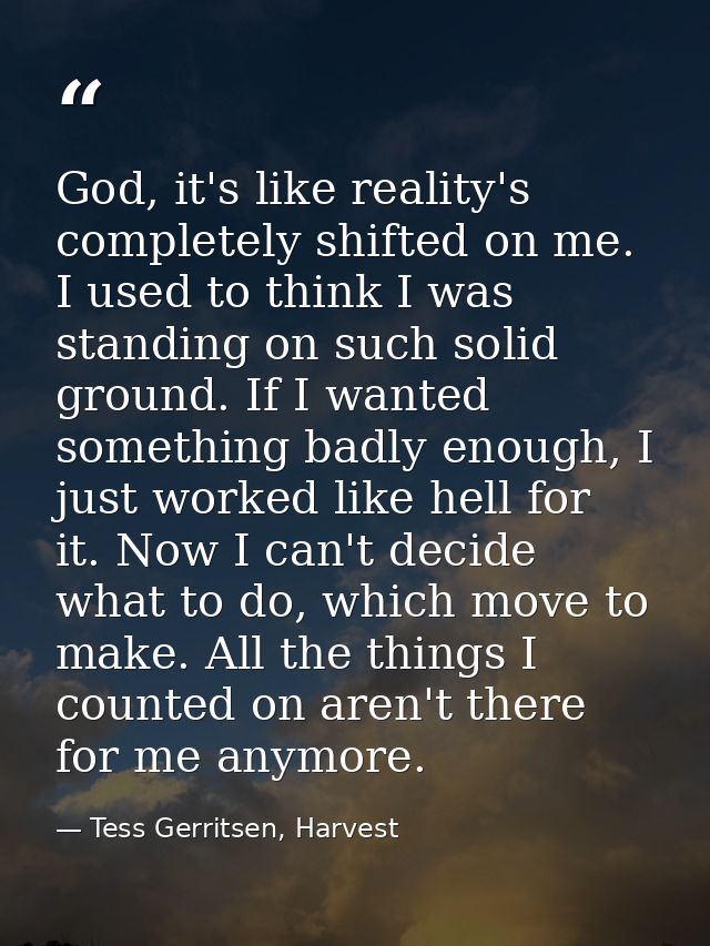 God, it's like reality's completely shifted on me. I used to think I was standing on such solid ground. If I wanted some — Tess Gerritsen, Harvest