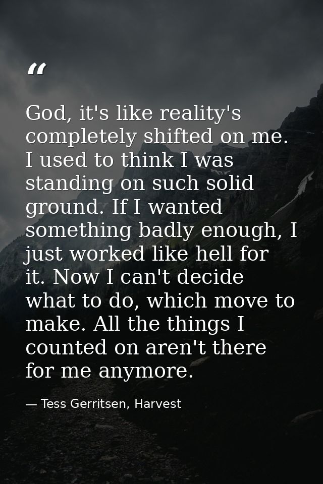 God, it's like reality's completely shifted on me. I used to think I was standing on such solid ground. If I wanted some — Tess Gerritsen, Harvest