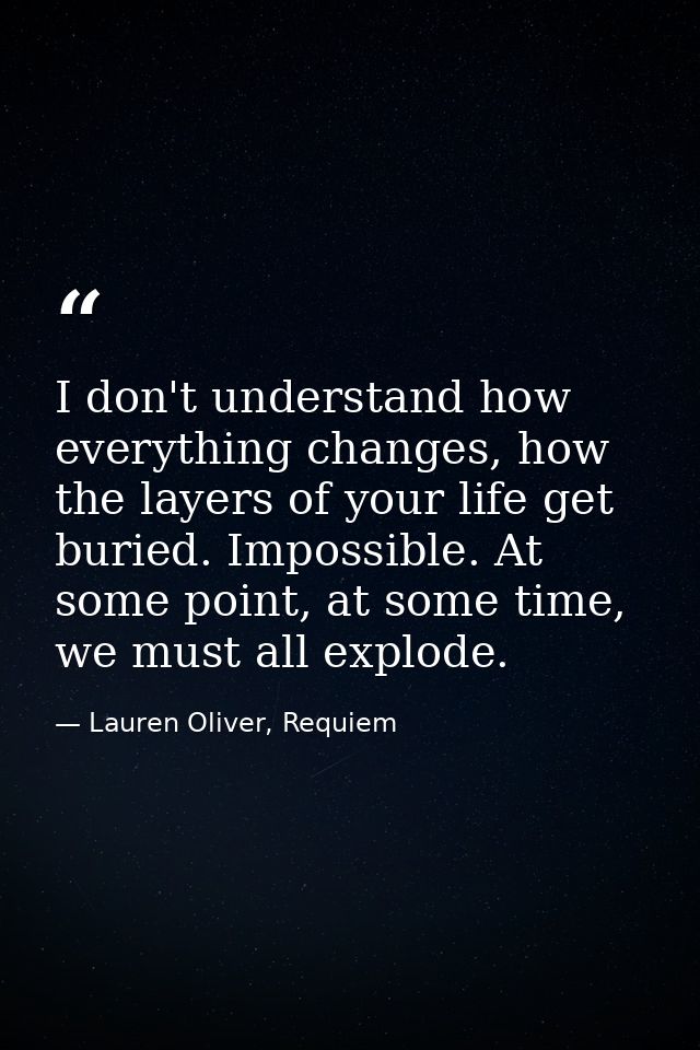 I don't understand how everything changes, how the layers of your life get buried. Impossible. At some point, at some ti — Lauren Oliver, Requiem
