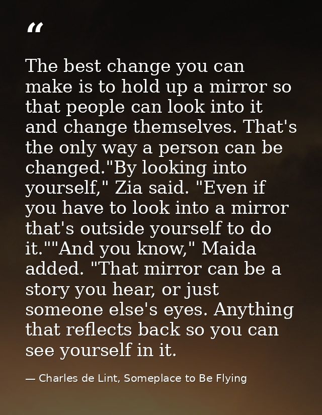 The best change you can make is to hold up a mirror so that people can look into it and change themselves. That's the on — Charles de Lint, Someplace to Be Flying