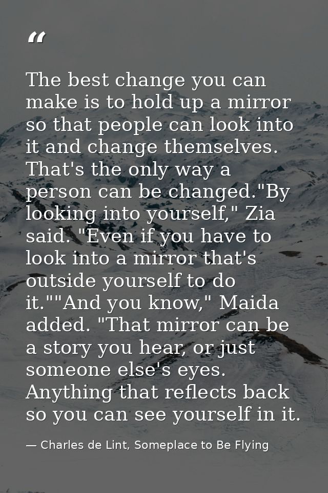 The best change you can make is to hold up a mirror so that people can look into it and change themselves. That's the on — Charles de Lint, Someplace to Be Flying